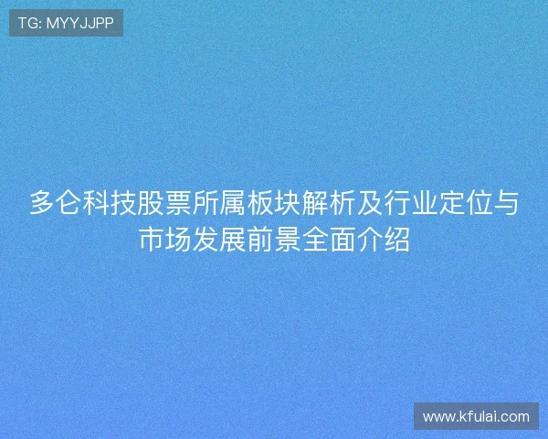 多仑科技股票所属板块解析及行业定位与市场发展前景全面介绍 多仑科技股票所属板块解析及行业定位与市场发展前景全面介绍